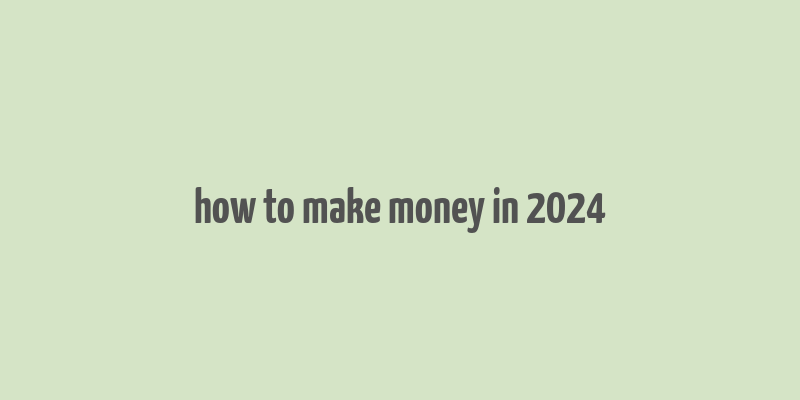 how to make money in 2024