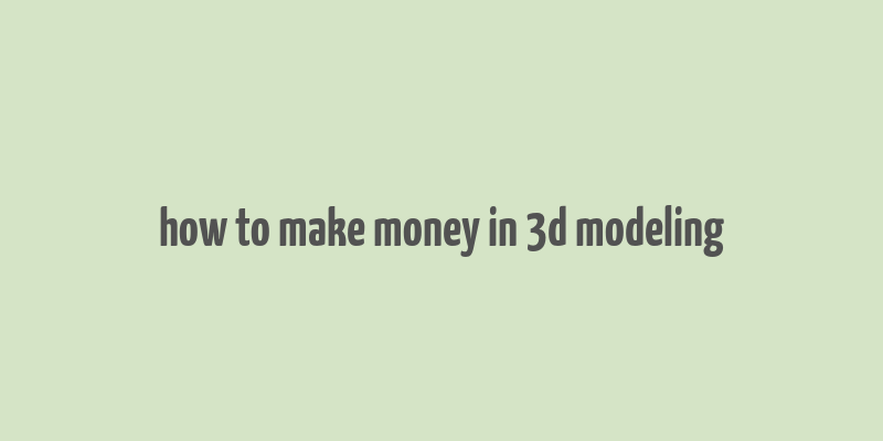 how to make money in 3d modeling