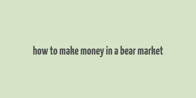 how to make money in a bear market