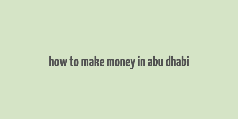 how to make money in abu dhabi