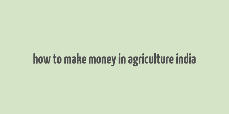 how to make money in agriculture india