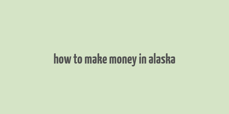 how to make money in alaska