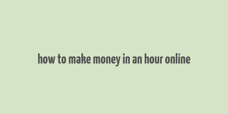 how to make money in an hour online