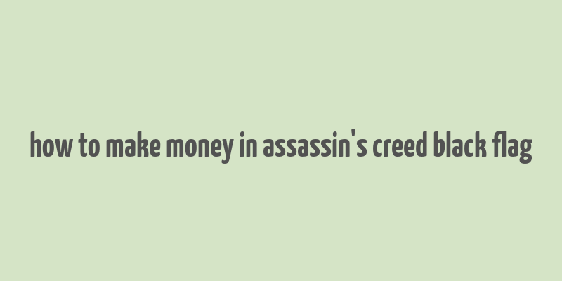 how to make money in assassin's creed black flag