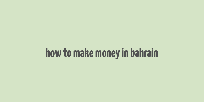 how to make money in bahrain