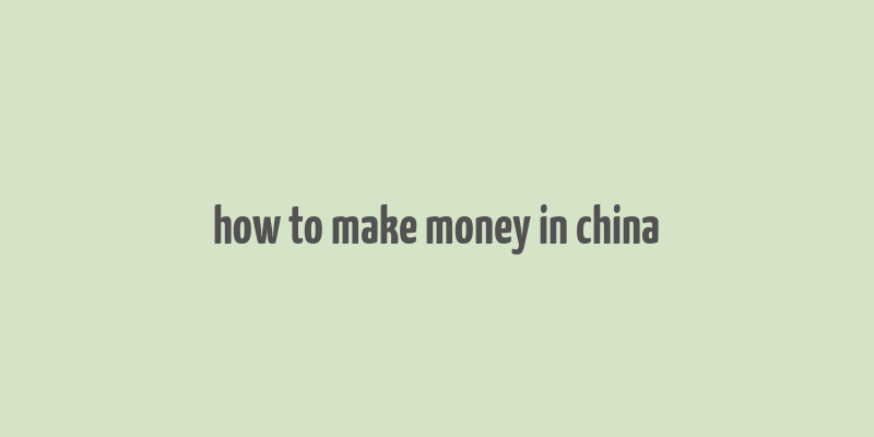 how to make money in china