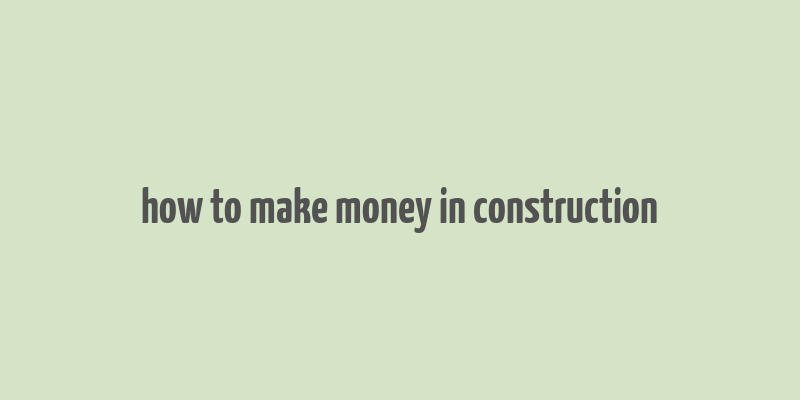 how to make money in construction