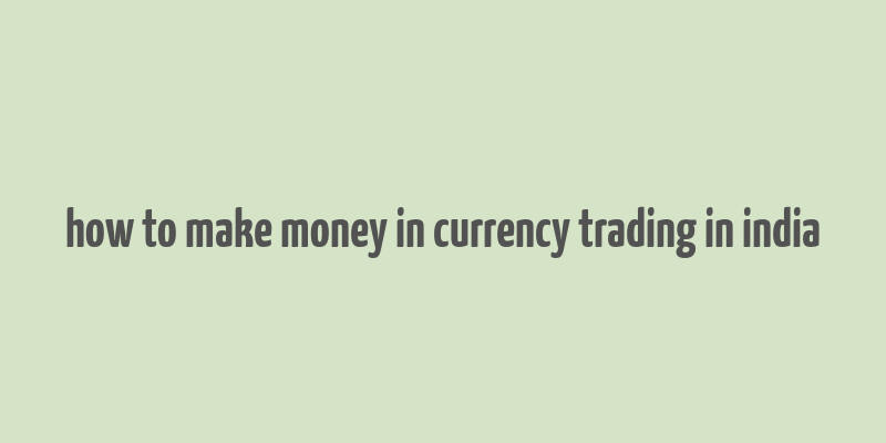 how to make money in currency trading in india