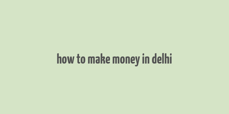 how to make money in delhi