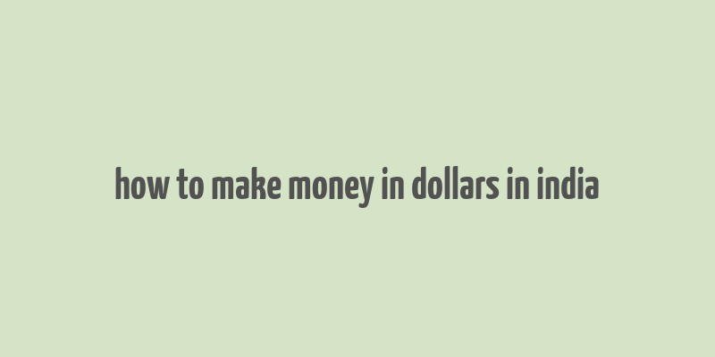 how to make money in dollars in india