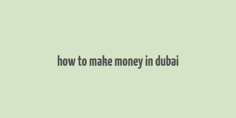 how to make money in dubai