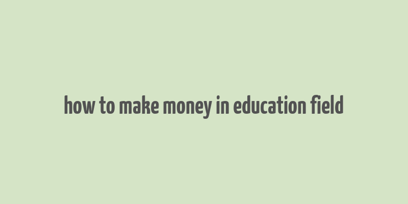 how to make money in education field