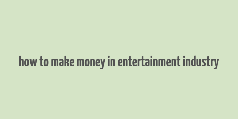 how to make money in entertainment industry