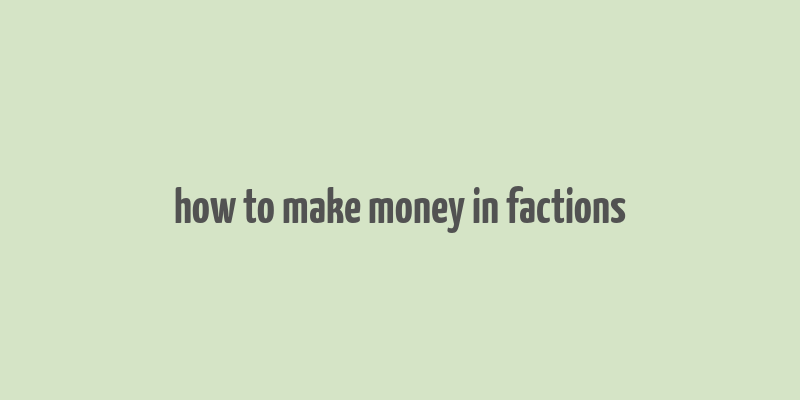 how to make money in factions