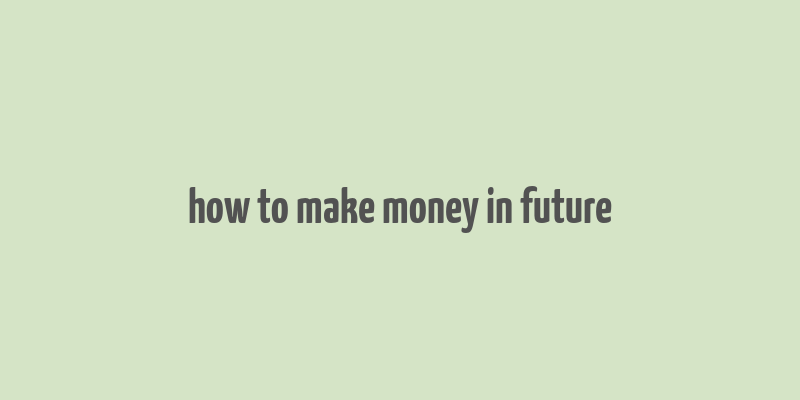 how to make money in future