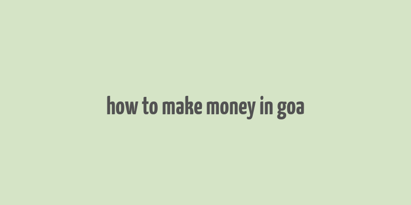 how to make money in goa