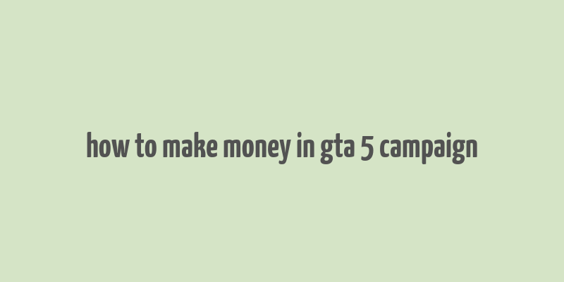 how to make money in gta 5 campaign