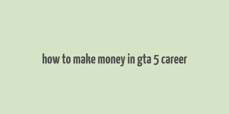 how to make money in gta 5 career