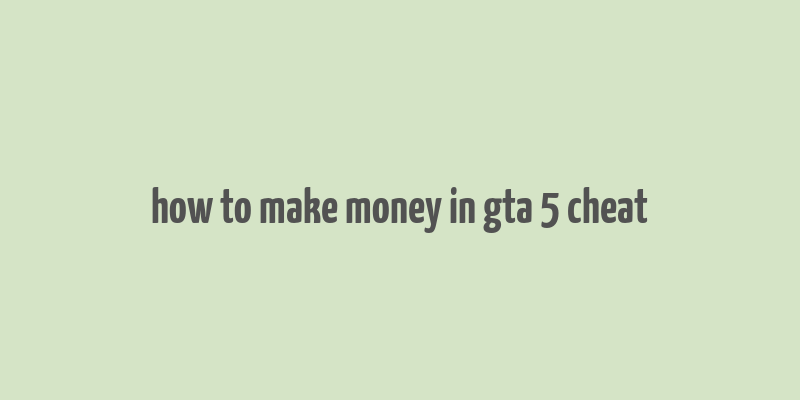 how to make money in gta 5 cheat