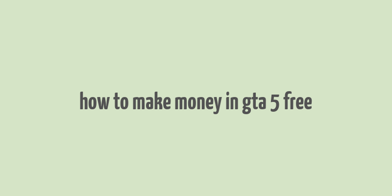 how to make money in gta 5 free