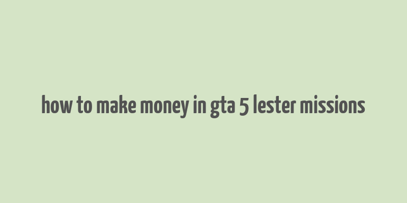 how to make money in gta 5 lester missions