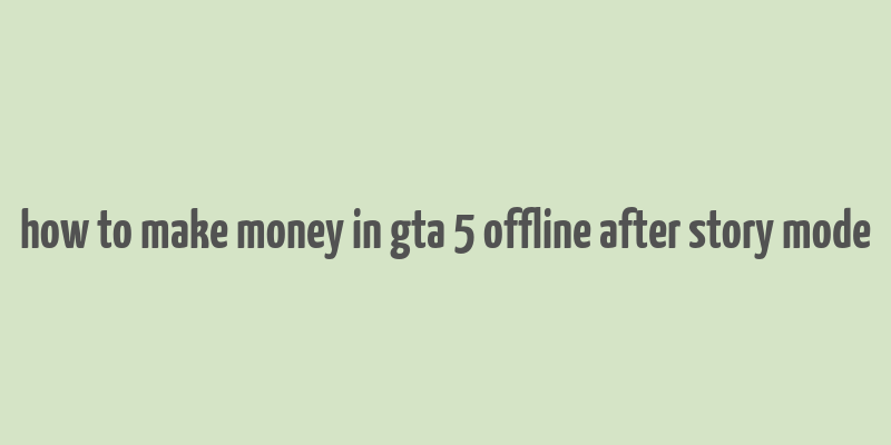 how to make money in gta 5 offline after story mode