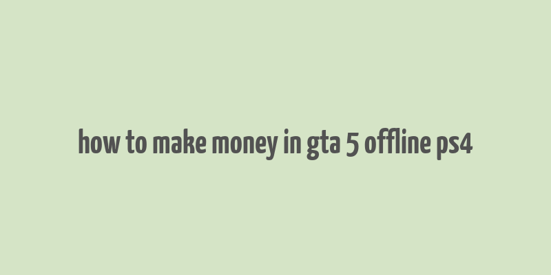 how to make money in gta 5 offline ps4