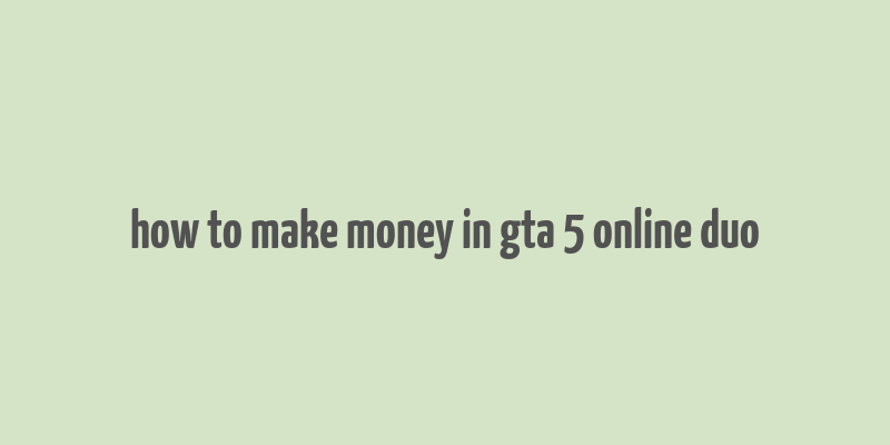 how to make money in gta 5 online duo