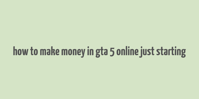 how to make money in gta 5 online just starting