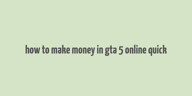 how to make money in gta 5 online quick