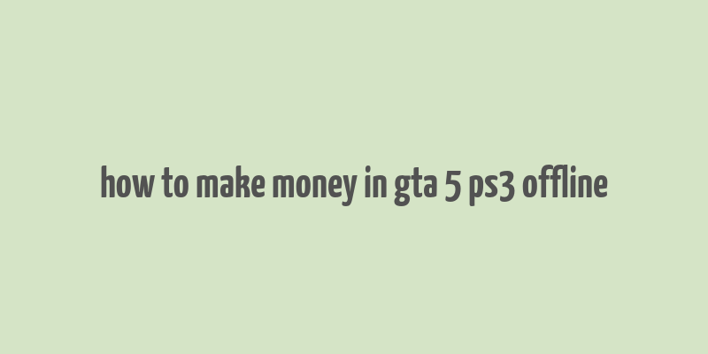 how to make money in gta 5 ps3 offline