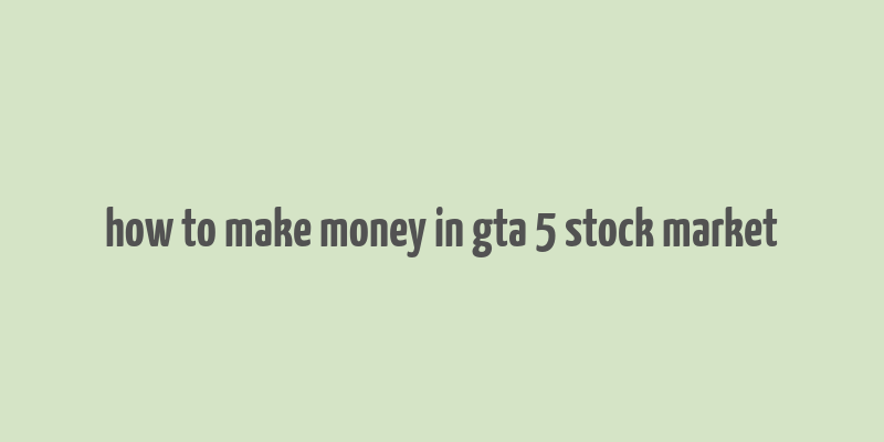 how to make money in gta 5 stock market