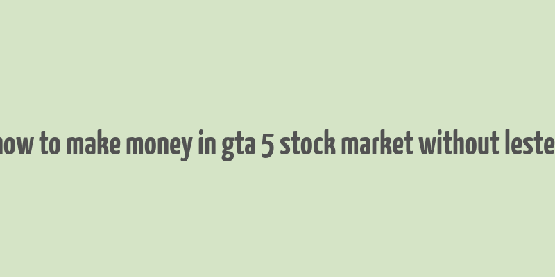 how to make money in gta 5 stock market without lester