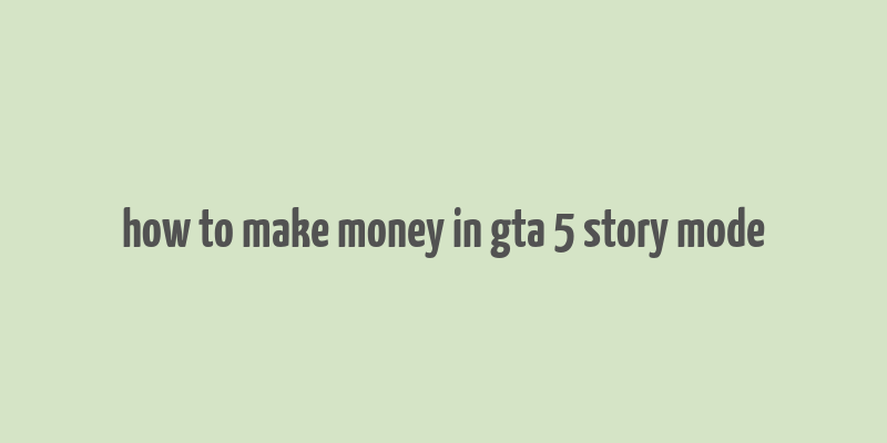 how to make money in gta 5 story mode