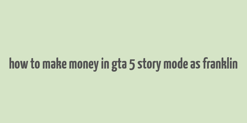 how to make money in gta 5 story mode as franklin