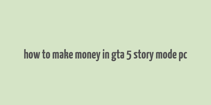 how to make money in gta 5 story mode pc