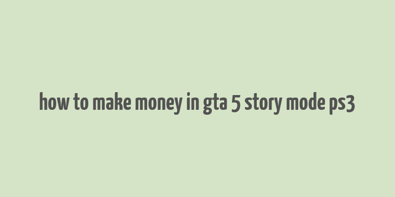 how to make money in gta 5 story mode ps3