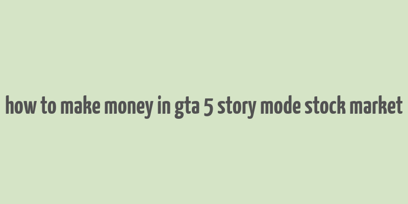 how to make money in gta 5 story mode stock market