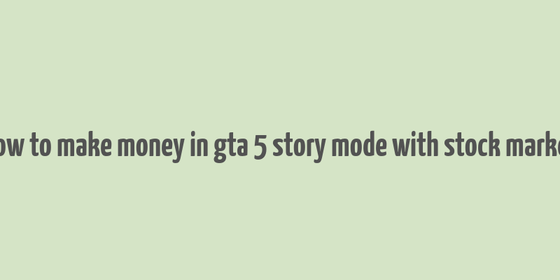 how to make money in gta 5 story mode with stock market