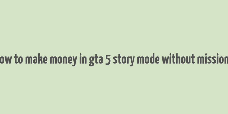 how to make money in gta 5 story mode without missions