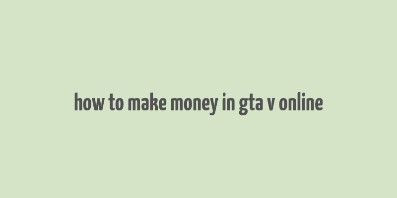 how to make money in gta v online