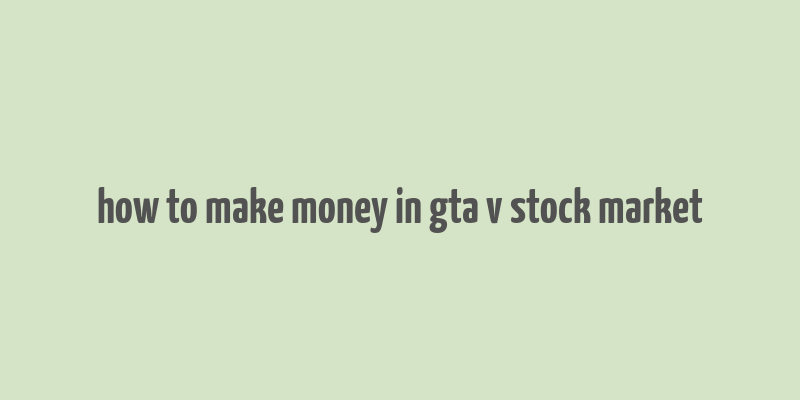 how to make money in gta v stock market