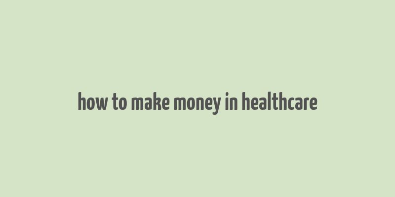 how to make money in healthcare