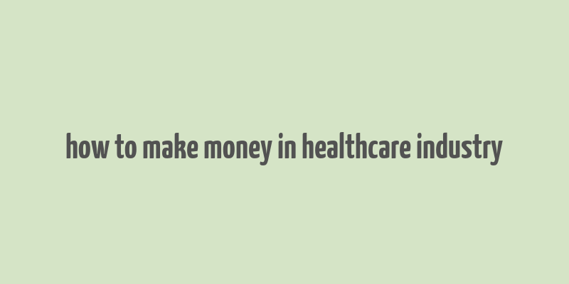 how to make money in healthcare industry