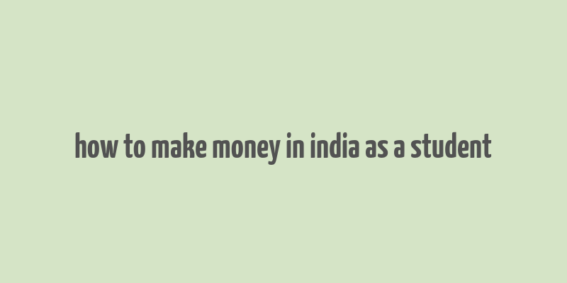 how to make money in india as a student