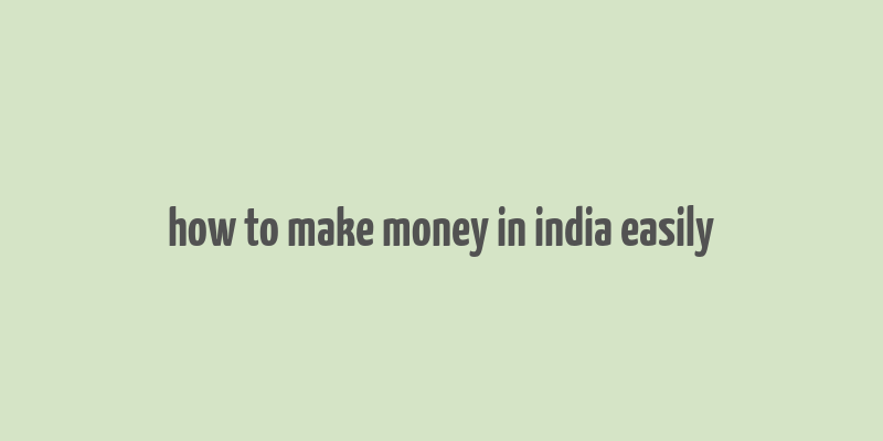 how to make money in india easily