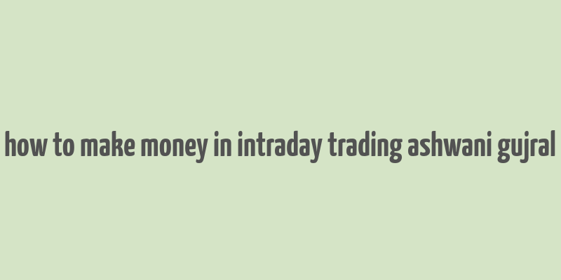 how to make money in intraday trading ashwani gujral