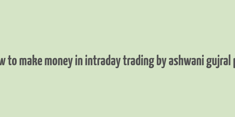 how to make money in intraday trading by ashwani gujral pdf