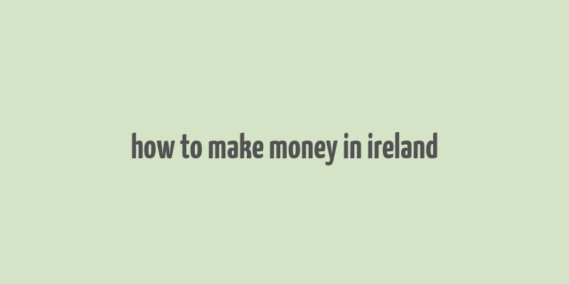 how to make money in ireland