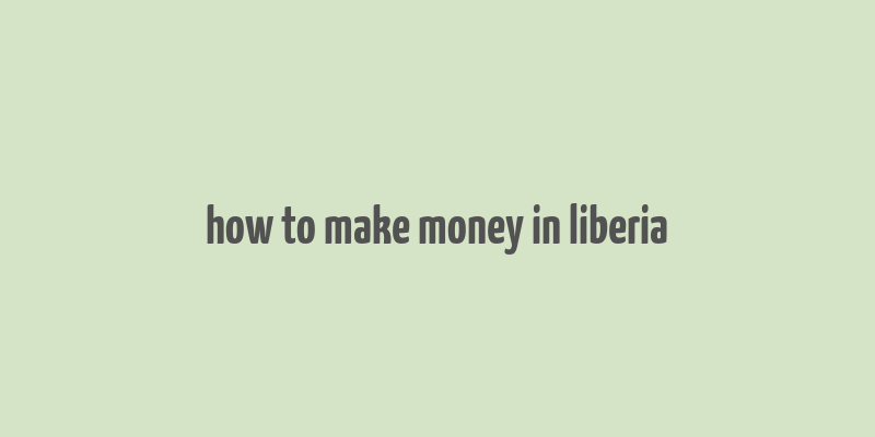 how to make money in liberia